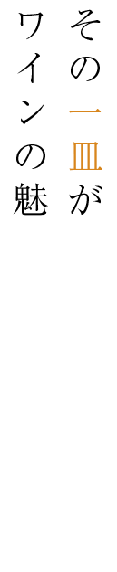 その一皿が ワインの魅力を引き立てる。